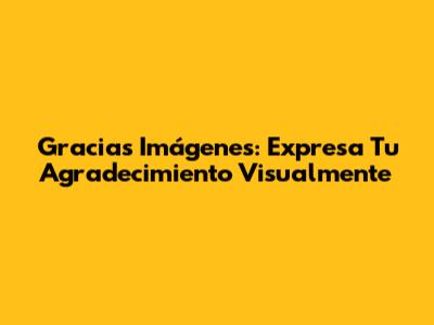 Gracias Imágenes: Expresa Tu Agradecimiento Visualmente