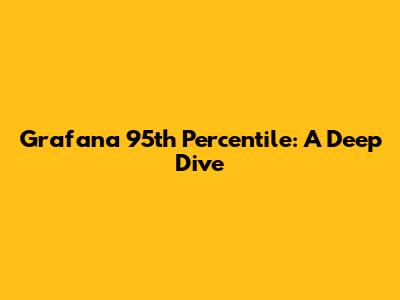 Grafana 95th Percentile: A Deep Dive