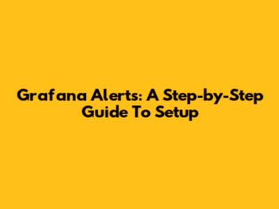 Grafana Alerts: A Step-by-Step Guide To Setup