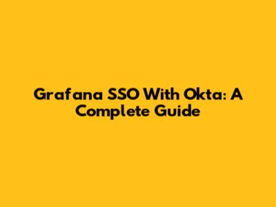 Grafana SSO With Okta: A Complete Guide
