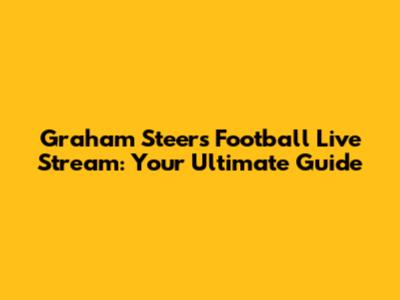 Graham Steers Football Live Stream: Your Ultimate Guide