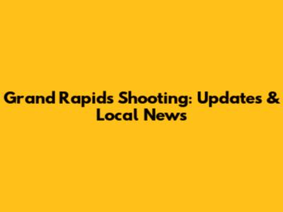 Grand Rapids Shooting: Updates & Local News