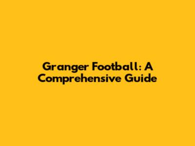Granger Football: A Comprehensive Guide
