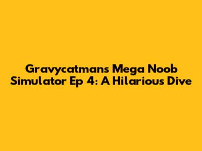 Gravycatman's Mega Noob Simulator Ep 4: A Hilarious Dive