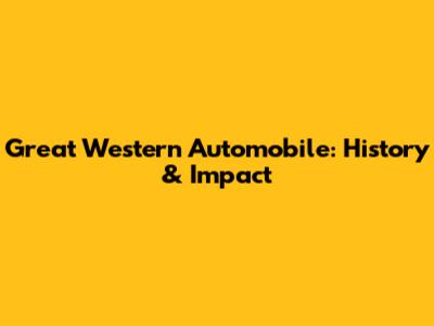Great Western Automobile: History & Impact