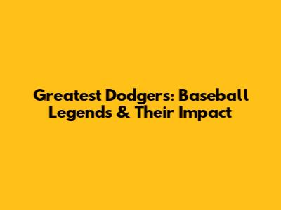Greatest Dodgers: Baseball Legends & Their Impact