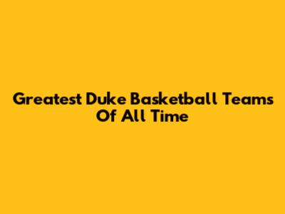 Greatest Duke Basketball Teams Of All Time