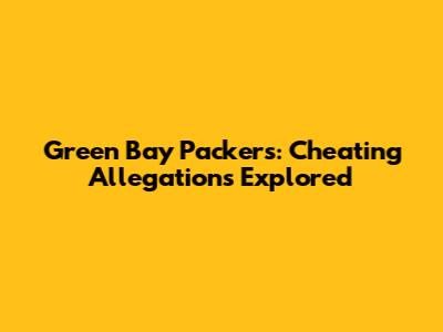 Green Bay Packers: Cheating Allegations Explored