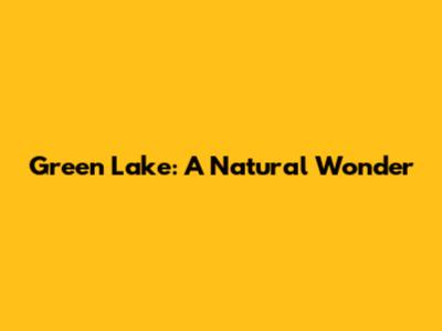 Green Lake: A Natural Wonder