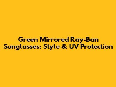 Green Mirrored Ray-Ban Sunglasses: Style & UV Protection