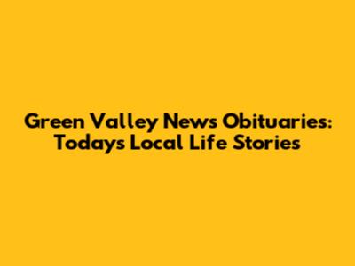 Green Valley News Obituaries: Today's Local Life Stories