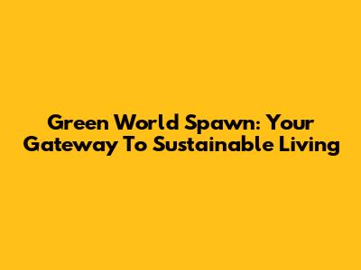 Green World Spawn: Your Gateway To Sustainable Living