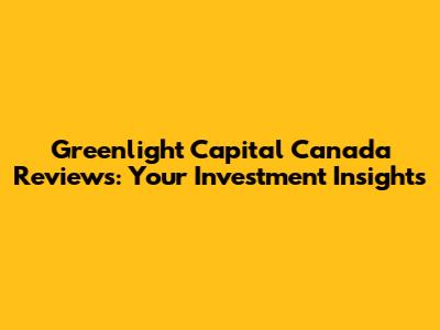 Greenlight Capital Canada Reviews: Your Investment Insights