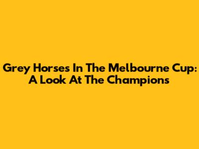 Grey Horses In The Melbourne Cup: A Look At The Champions