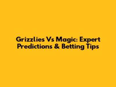 Grizzlies Vs Magic: Expert Predictions & Betting Tips