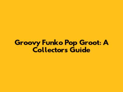 Groovy Funko Pop Groot: A Collector's Guide