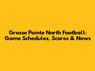 Grosse Pointe North Football: Game Schedules, Scores & News