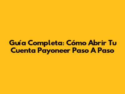 Guía Completa: Cómo Abrir Tu Cuenta Payoneer Paso A Paso
