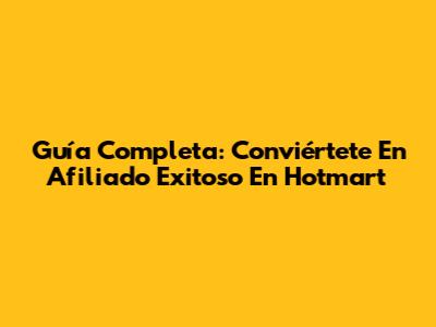Guía Completa: Conviértete En Afiliado Exitoso En Hotmart