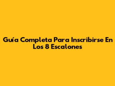 Guía Completa Para Inscribirse En 'Los 8 Escalones'