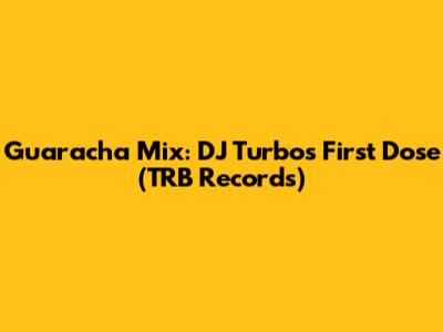 Guaracha Mix: DJ Turbo's First Dose (TRB Records)