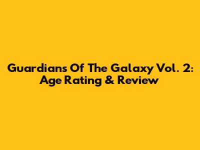 Guardians Of The Galaxy Vol. 2: Age Rating & Review