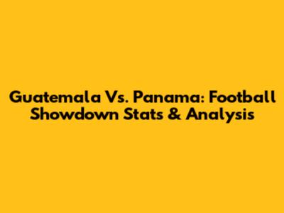 Guatemala Vs. Panama: Football Showdown Stats & Analysis