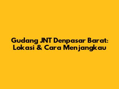 Gudang JNT Denpasar Barat: Lokasi & Cara Menjangkau