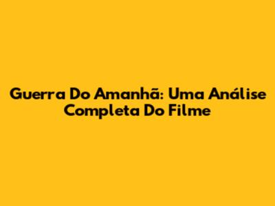 Guerra Do Amanhã: Uma Análise Completa Do Filme
