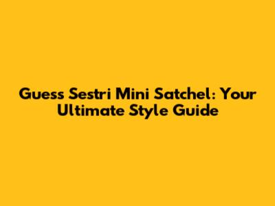 Guess Sestri Mini Satchel: Your Ultimate Style Guide