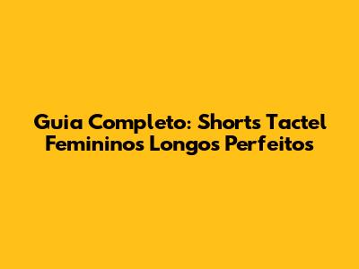 Guia Completo: Shorts Tactel Femininos Longos Perfeitos
