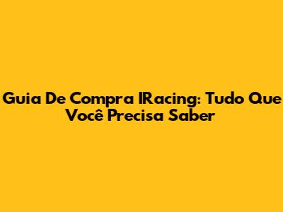 Guia De Compra IRacing: Tudo Que Você Precisa Saber
