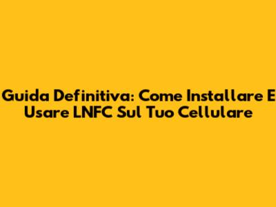 Guida Definitiva: Come Installare E Usare L'NFC Sul Tuo Cellulare