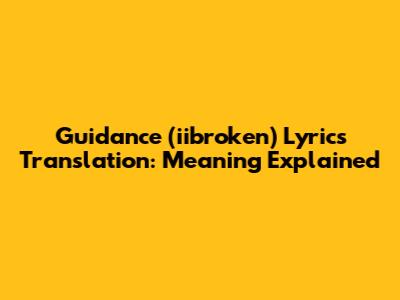 Guidance (iibroken) Lyrics Translation: Meaning Explained