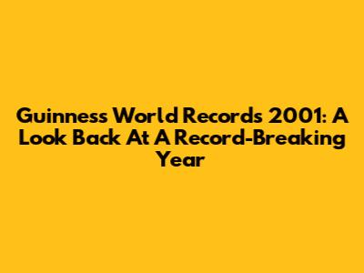 Guinness World Records 2001: A Look Back At A Record-Breaking Year