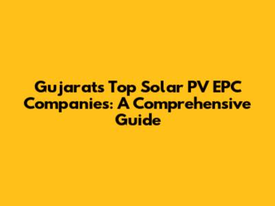 Gujarat's Top Solar PV EPC Companies: A Comprehensive Guide