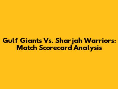 Gulf Giants Vs. Sharjah Warriors: Match Scorecard Analysis