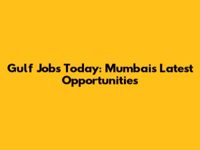 Gulf Jobs Today: Mumbai's Latest Opportunities