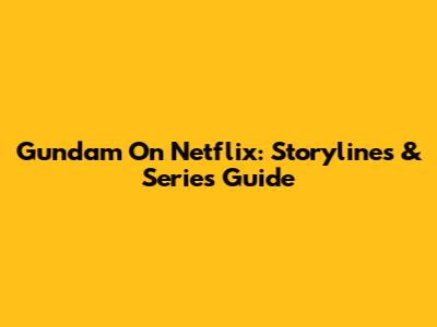 Gundam On Netflix: Storylines & Series Guide