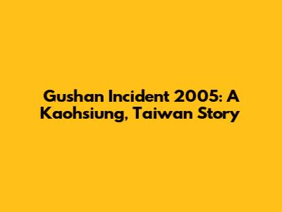 Gushan Incident 2005: A Kaohsiung, Taiwan Story