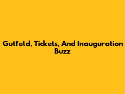 Gutfeld, Tickets, And Inauguration Buzz