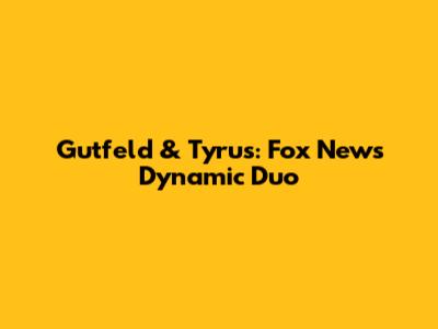Gutfeld & Tyrus: Fox News' Dynamic Duo