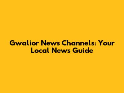 Gwalior News Channels: Your Local News Guide
