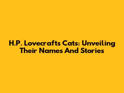H.P. Lovecraft's Cats: Unveiling Their Names And Stories