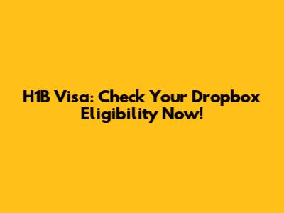 H1B Visa: Check Your Dropbox Eligibility Now!