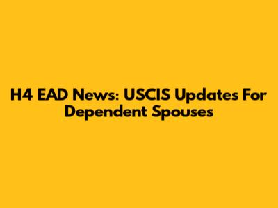 H4 EAD News: USCIS Updates For Dependent Spouses
