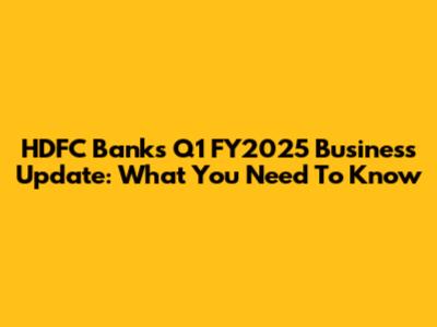 HDFC Bank's Q1 FY2025 Business Update: What You Need To Know