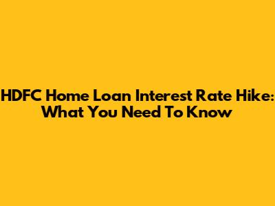 HDFC Home Loan Interest Rate Hike: What You Need To Know