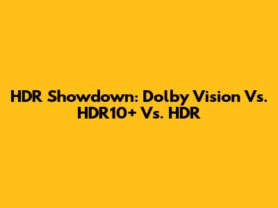 HDR Showdown: Dolby Vision Vs. HDR10+ Vs. HDR