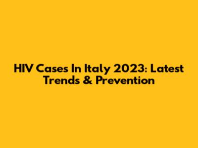 HIV Cases In Italy 2023: Latest Trends & Prevention